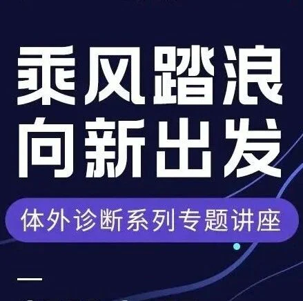 创新赋能未来 | 丁香园X体外诊断网系列专题讲座圆满落幕！