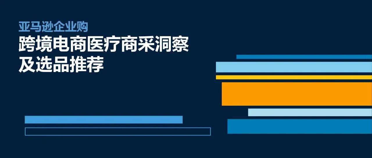 报告下载 | 《亚马逊跨境电商医疗商洞察及选品推荐》