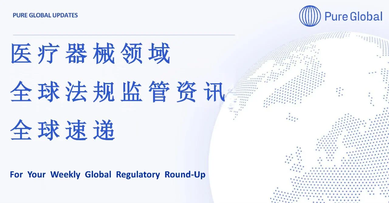 文章配图:Pure Global速递:本周全球医疗设备市场准入监管法规重大更新