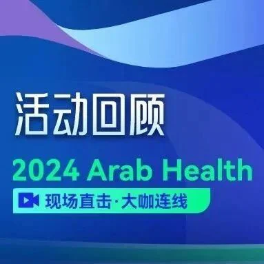 精彩回顾| 2024 Arab Health现场直播圆满结束！