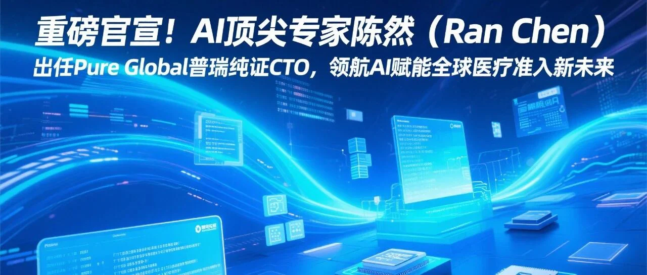 AI顶尖专家陈然（Ran Chen）出任Pure Global普瑞纯证CTO，领航AI赋能全球医疗准入新未来