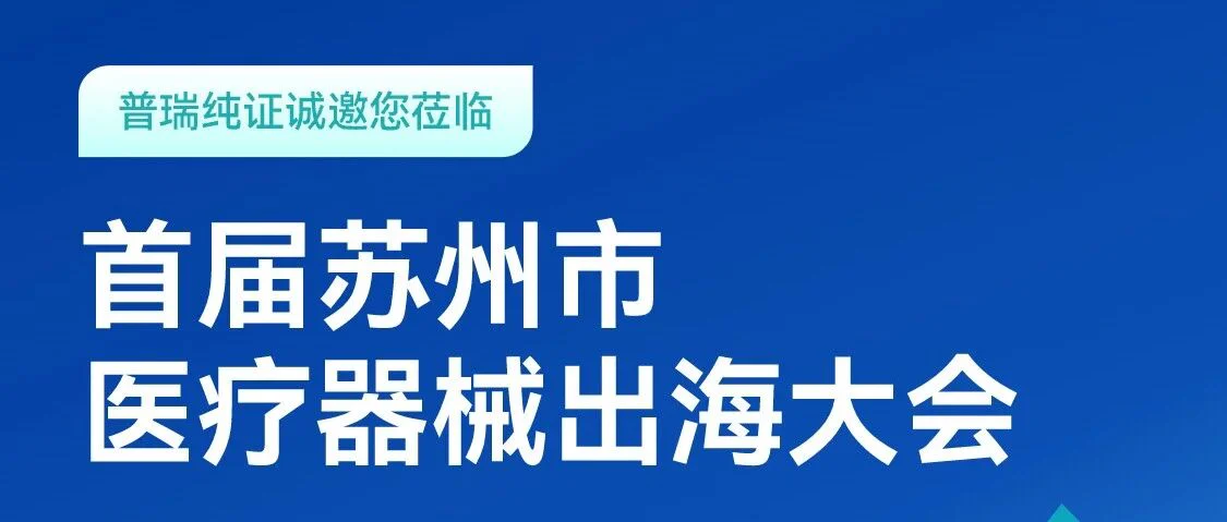 活动预告 | 首届苏州市医疗器械出海大会，普瑞纯证与您不见不散